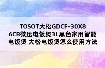 TOSOT大松GDCF-30X86CB微压电饭煲3L黑色家用智能电饭煲 大松电饭煲怎么使用方法